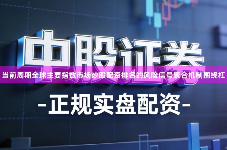 当前周期全球主要指数市场炒股配资排名的风险信号聚合机制围绕杠