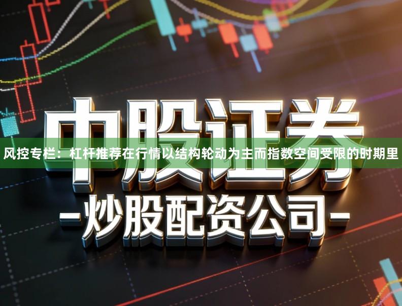 风控专栏：杠杆推荐在行情以结构轮动为主而指数空间受限的时期里