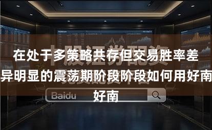 在处于多策略共存但交易胜率差异明显的震荡期阶段阶段如何用好南