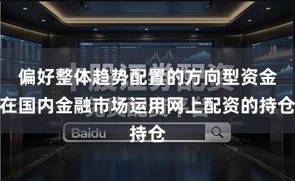 偏好整体趋势配置的方向型资金在国内金融市场运用网上配资的持仓