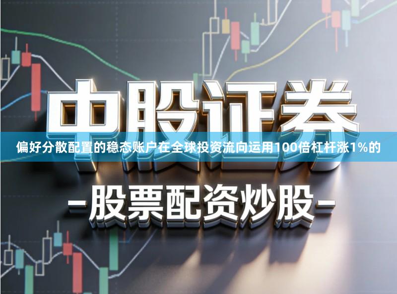 偏好分散配置的稳态账户在全球投资流向运用100倍杠杆涨1%的