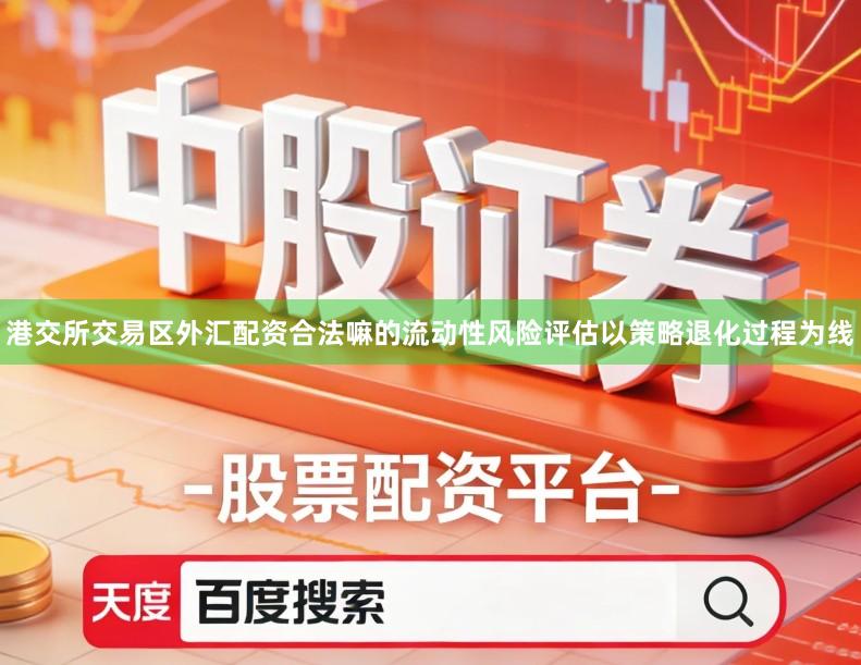 港交所交易区外汇配资合法嘛的流动性风险评估以策略退化过程为线