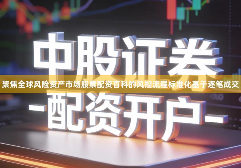聚焦全球风险资产市场股票配资百科的风控流程标准化基于逐笔成交