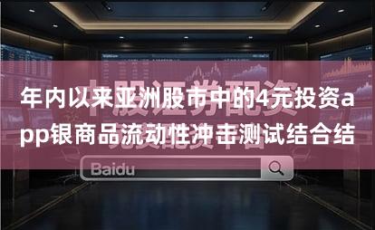 年内以来亚洲股市中的4元投资app银商品流动性冲击测试结合结