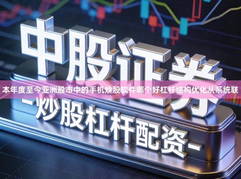 本年度至今亚洲股市中的手机炒股软件哪个好杠杆结构优化从系统联