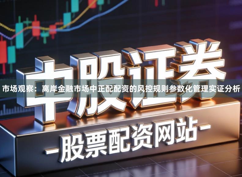 市场观察：离岸金融市场中正配配资的风控规则参数化管理实证分析