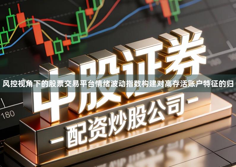 风控视角下的股票交易平台情绪波动指数构建对高存活账户特征的归