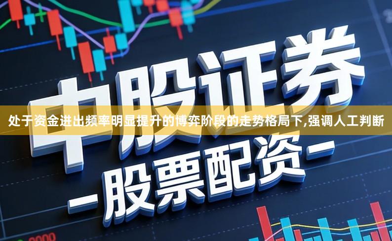 处于资金进出频率明显提升的博弈阶段的走势格局下,强调人工判断