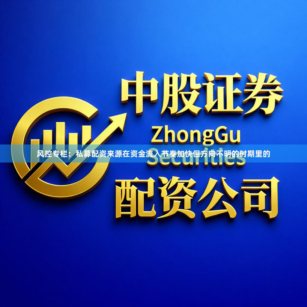 风控专栏：私募配资来源在资金流入节奏加快但方向不明的时期里的