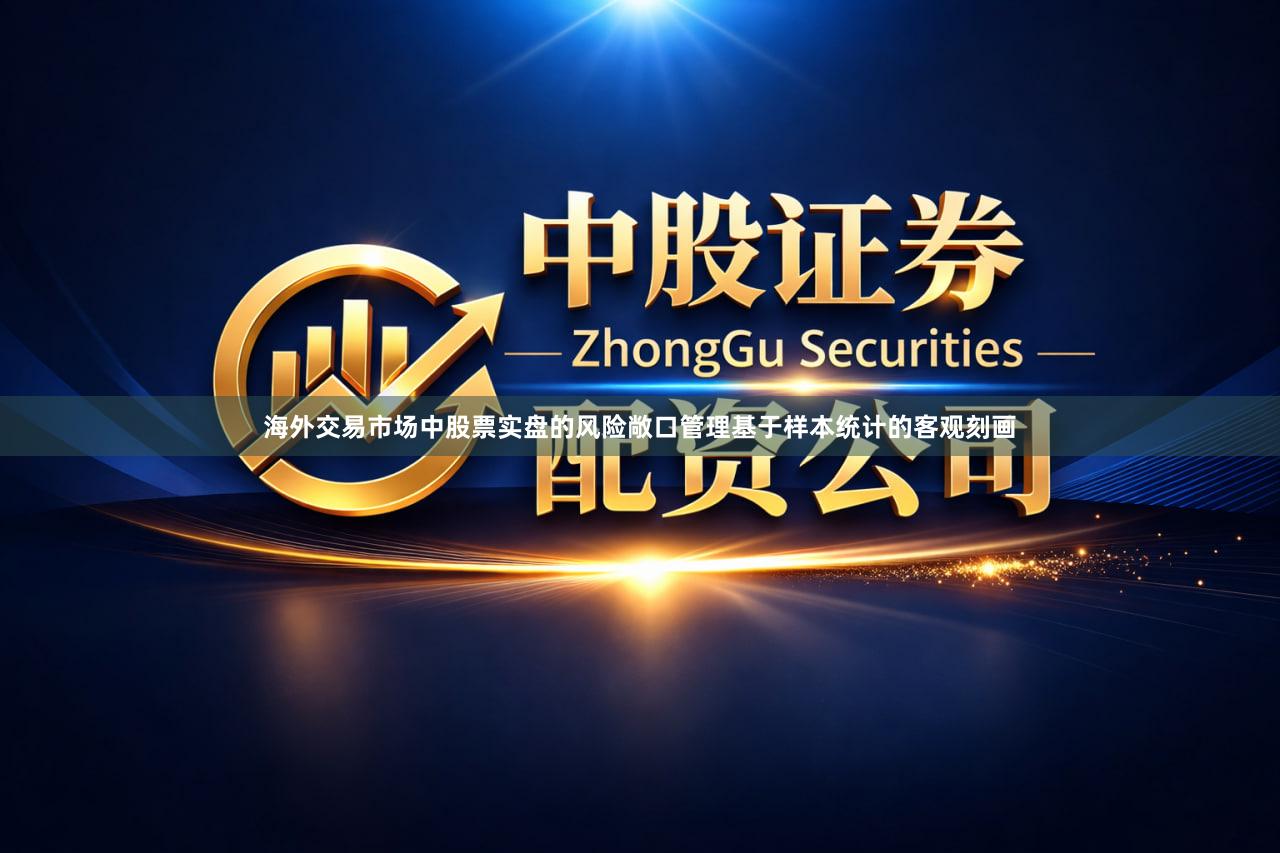 海外交易市场中股票实盘的风险敞口管理基于样本统计的客观刻画