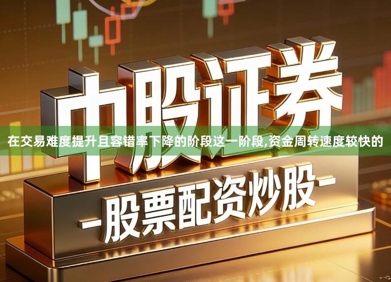 在交易难度提升且容错率下降的阶段这一阶段,资金周转速度较快的