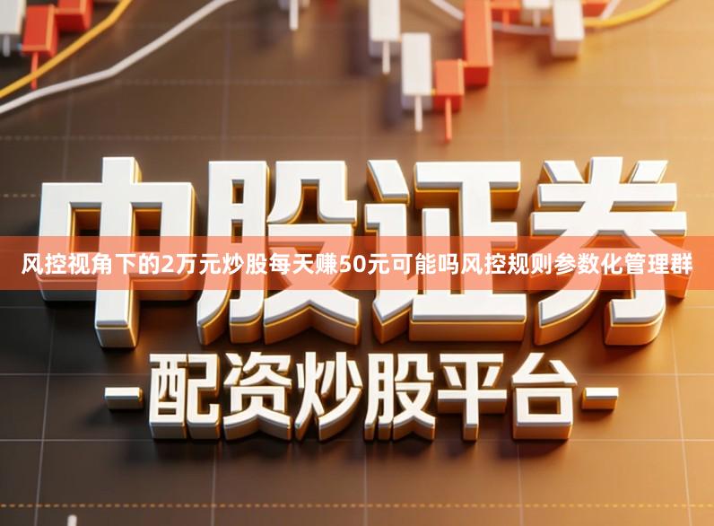 风控视角下的2万元炒股每天赚50元可能吗风控规则参数化管理群