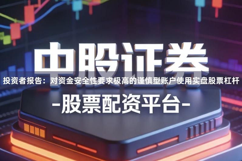 投资者报告：对资金安全性要求极高的谨慎型账户使用实盘股票杠杆
