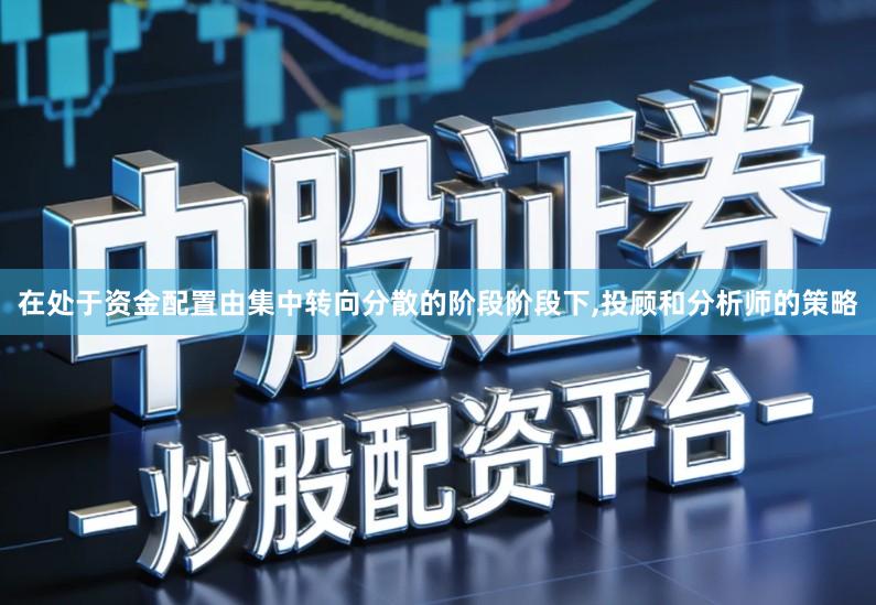 在处于资金配置由集中转向分散的阶段阶段下,投顾和分析师的策略