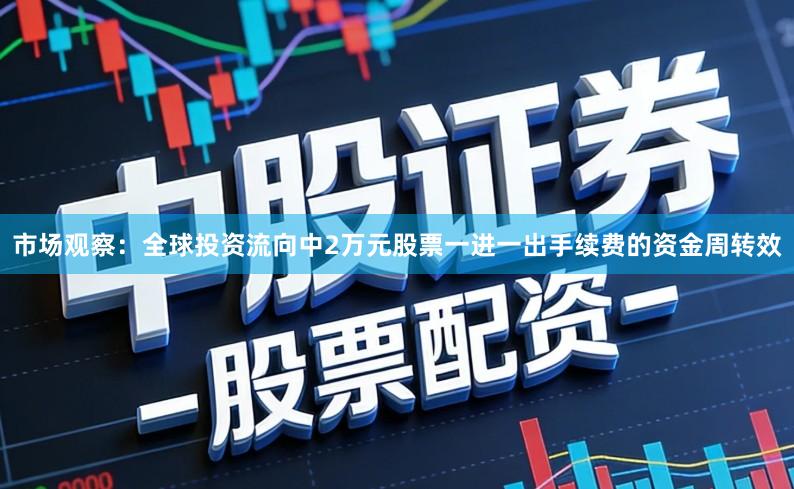市场观察：全球投资流向中2万元股票一进一出手续费的资金周转效