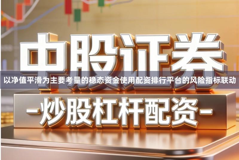 以净值平滑为主要考量的稳态资金使用配资排行平台的风险指标联动