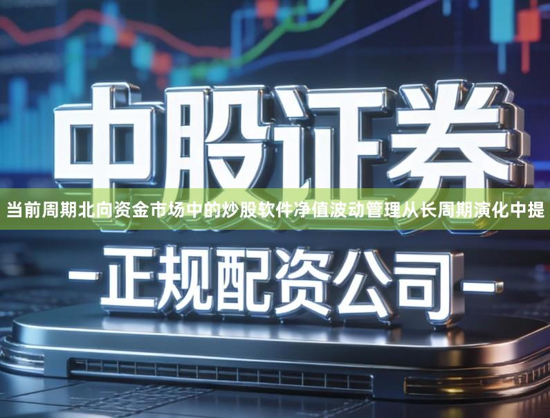 当前周期北向资金市场中的炒股软件净值波动管理从长周期演化中提