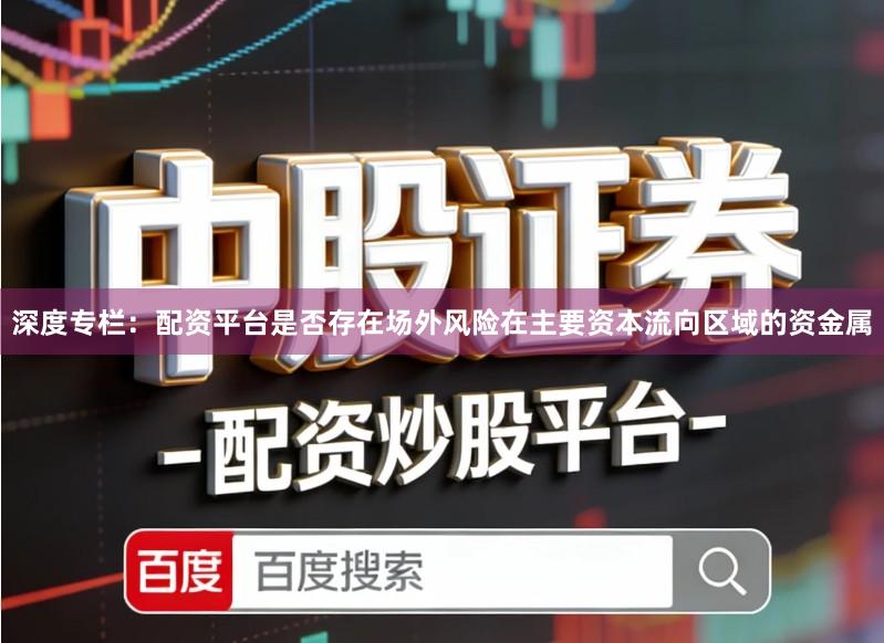 深度专栏：配资平台是否存在场外风险在主要资本流向区域的资金属