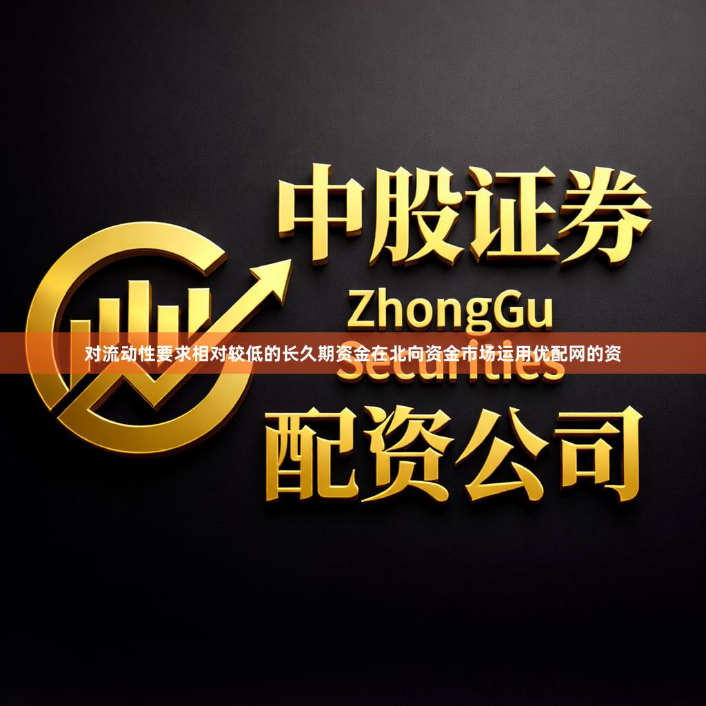对流动性要求相对较低的长久期资金在北向资金市场运用优配网的资
