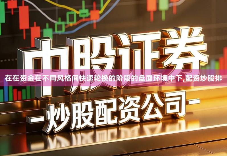 在在资金在不同风格间快速轮换的阶段的盘面环境中下,配资炒股排