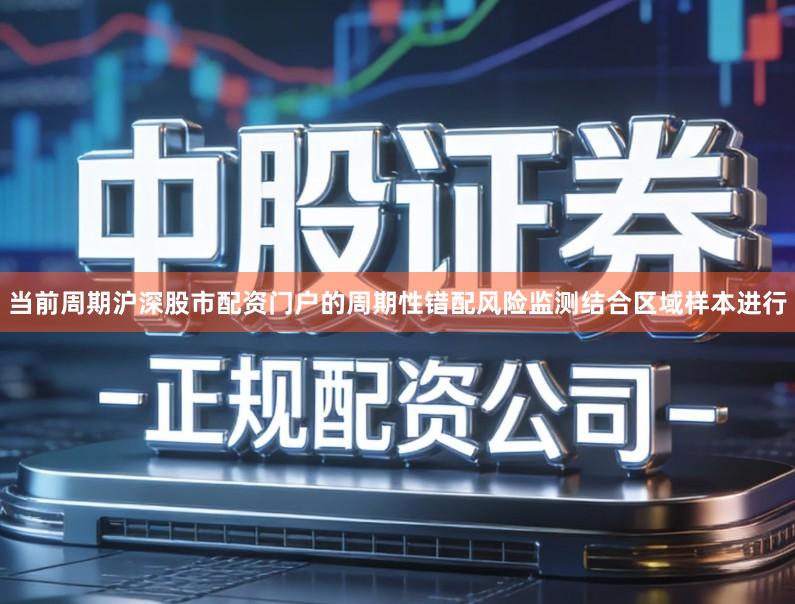 当前周期沪深股市配资门户的周期性错配风险监测结合区域样本进行