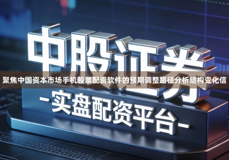 聚焦中国资本市场手机股票配资软件的预期调整路径分析结构变化信