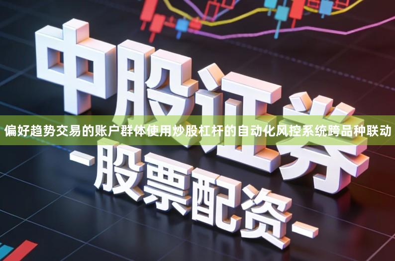 偏好趋势交易的账户群体使用炒股杠杆的自动化风控系统跨品种联动