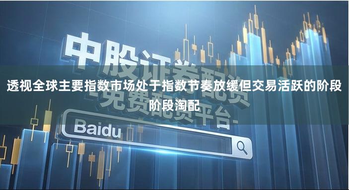 透视全球主要指数市场处于指数节奏放缓但交易活跃的阶段阶段淘配