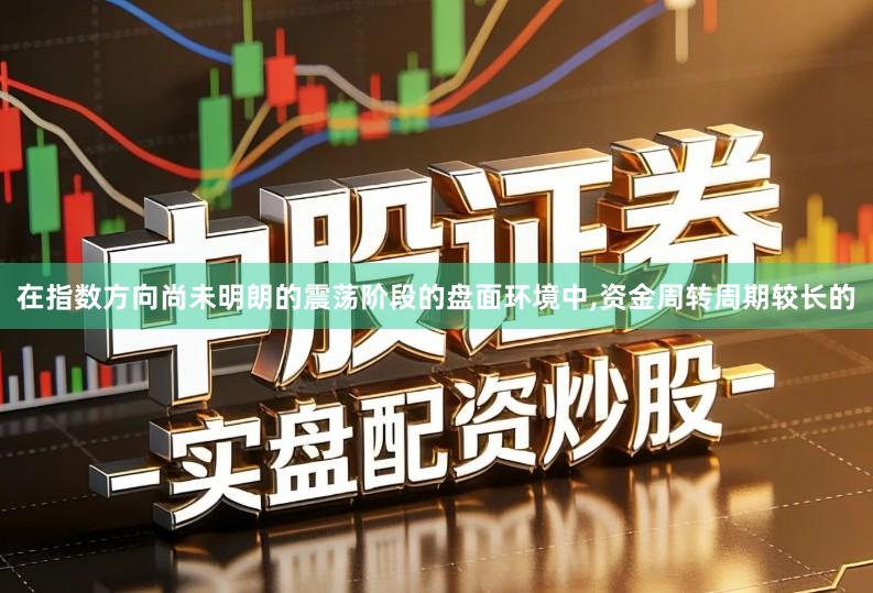 在指数方向尚未明朗的震荡阶段的盘面环境中,资金周转周期较长的