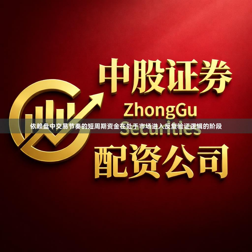 依赖盘中交易节奏的短周期资金在处于市场进入反复验证逻辑的阶段