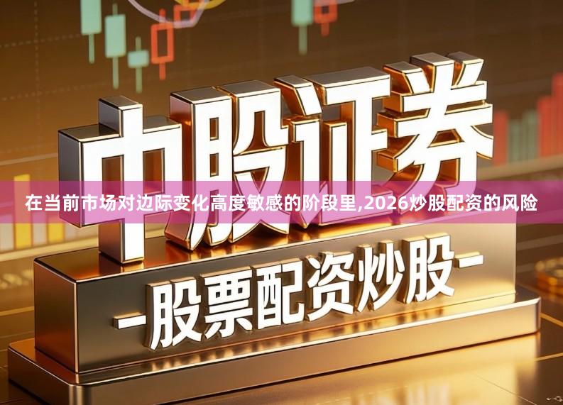 在当前市场对边际变化高度敏感的阶段里,2026炒股配资的风险