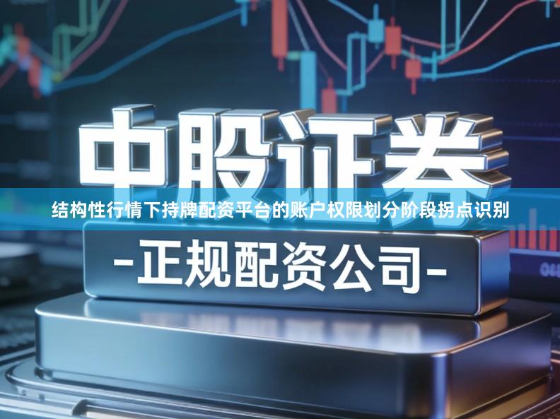 结构性行情下持牌配资平台的账户权限划分阶段拐点识别