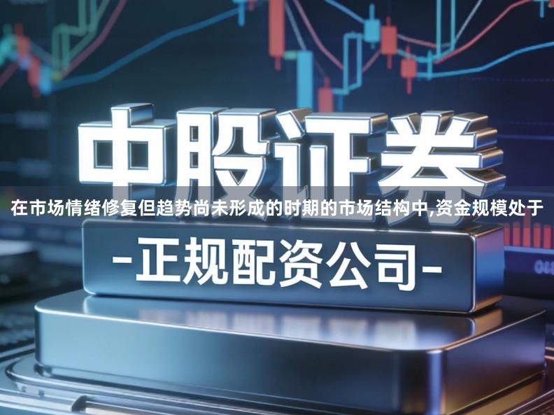 在市场情绪修复但趋势尚未形成的时期的市场结构中,资金规模处于