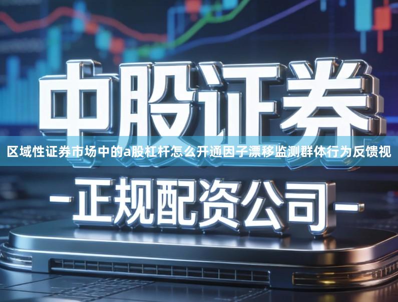 区域性证券市场中的a股杠杆怎么开通因子漂移监测群体行为反馈视