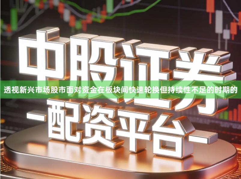 透视新兴市场股市面对资金在板块间快速轮换但持续性不足的时期的