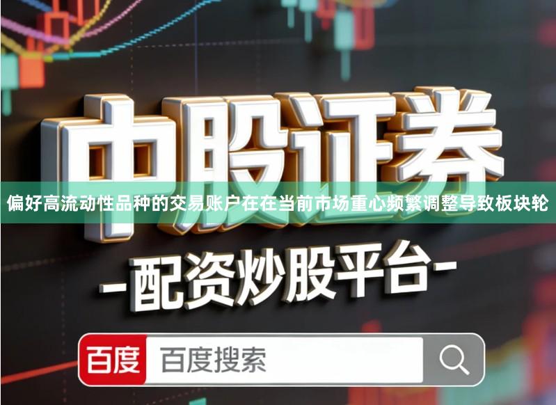 偏好高流动性品种的交易账户在在当前市场重心频繁调整导致板块轮
