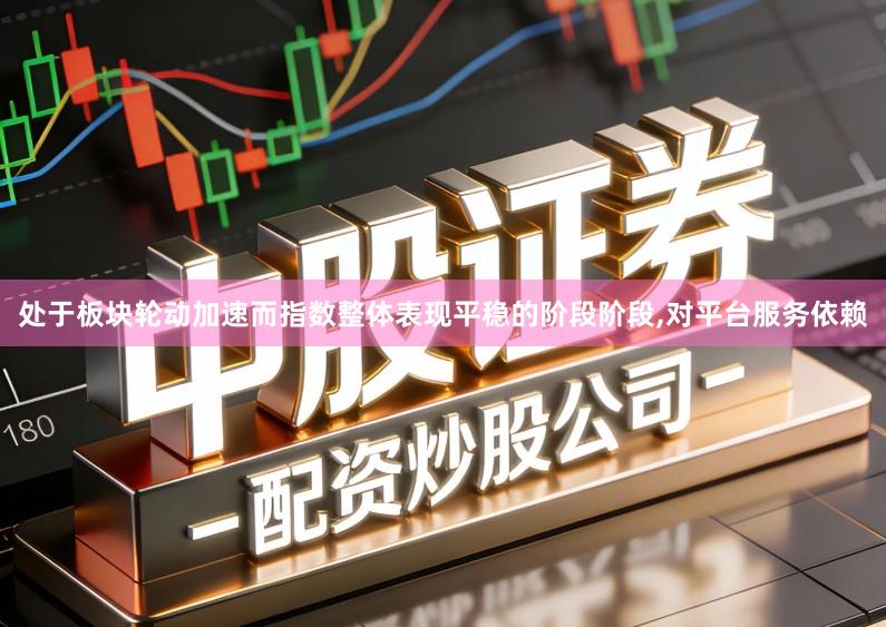处于板块轮动加速而指数整体表现平稳的阶段阶段,对平台服务依赖