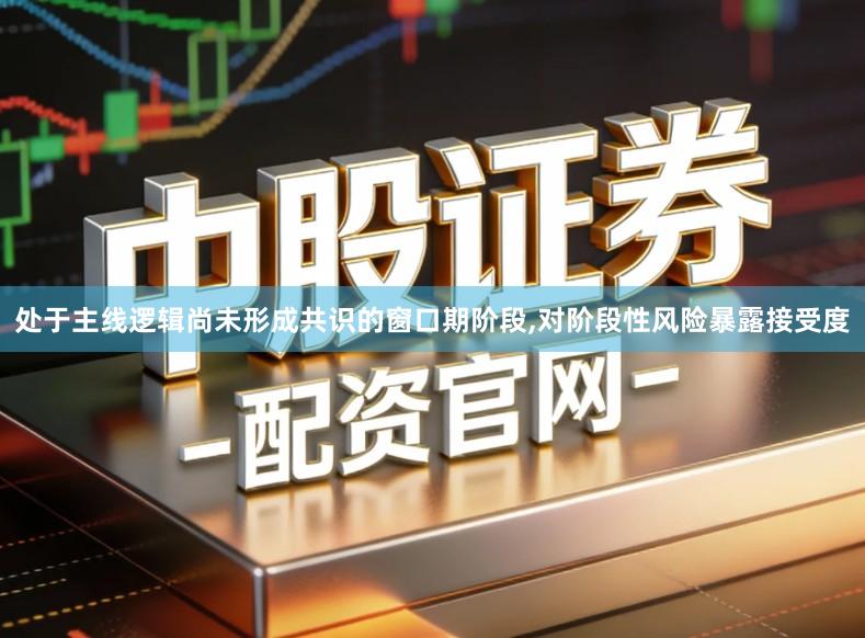 处于主线逻辑尚未形成共识的窗口期阶段,对阶段性风险暴露接受度