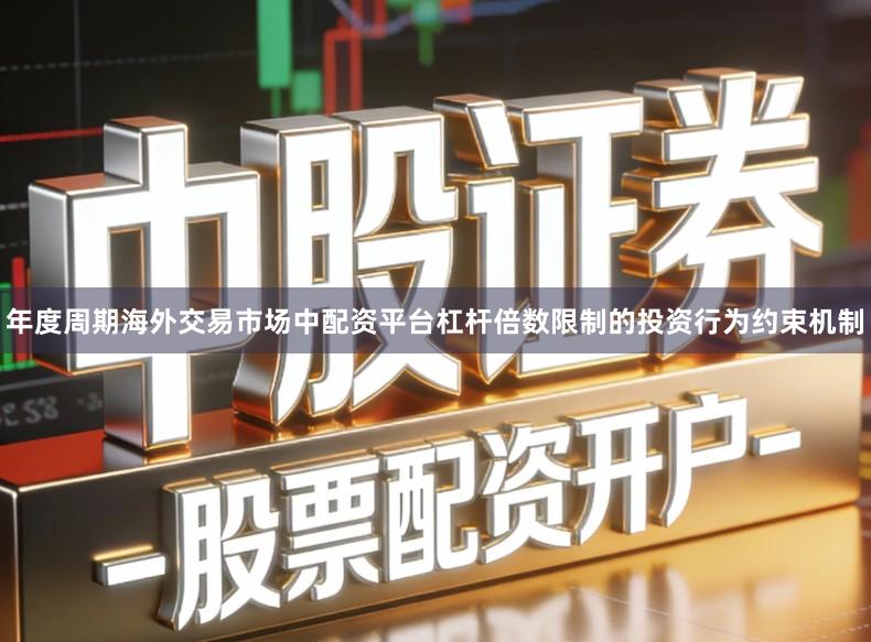 年度周期海外交易市场中配资平台杠杆倍数限制的投资行为约束机制