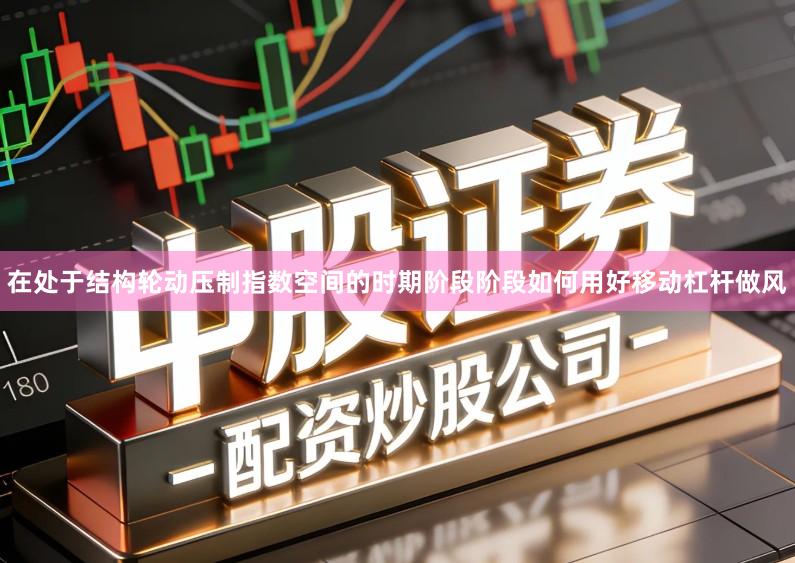 在处于结构轮动压制指数空间的时期阶段阶段如何用好移动杠杆做风