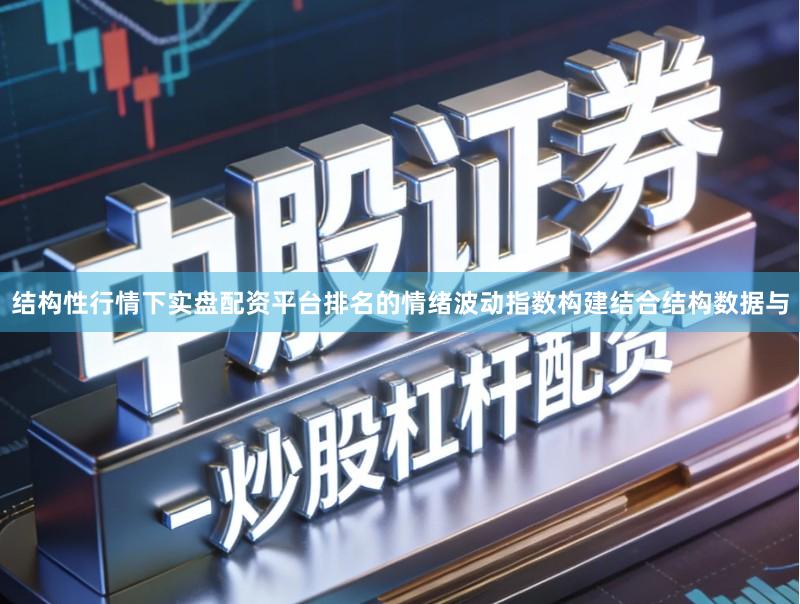 结构性行情下实盘配资平台排名的情绪波动指数构建结合结构数据与