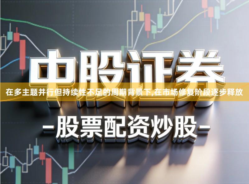在多主题并行但持续性不足的周期背景下,在市场修复阶段逐步释放