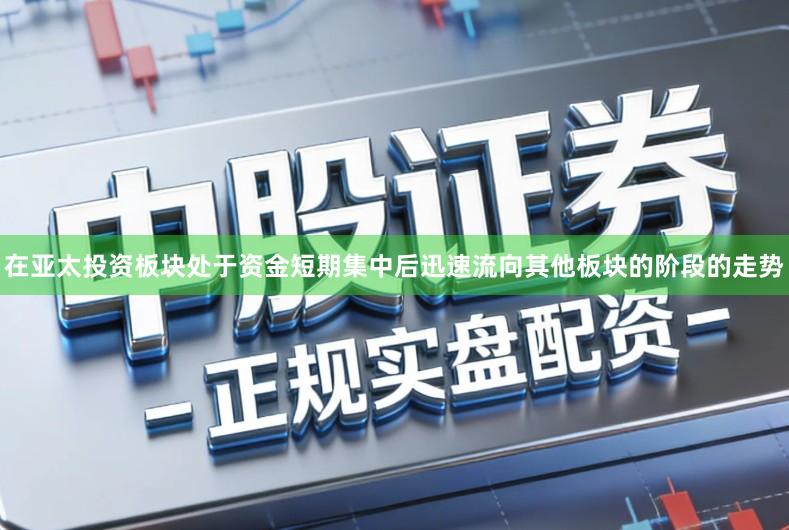 在亚太投资板块处于资金短期集中后迅速流向其他板块的阶段的走势