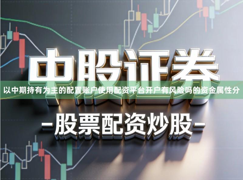 以中期持有为主的配置账户使用配资平台开户有风险吗的资金属性分