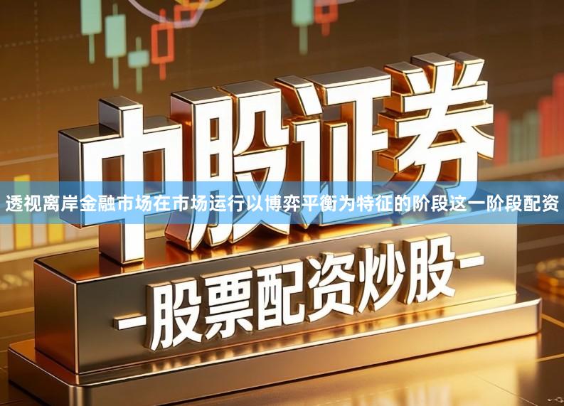 透视离岸金融市场在市场运行以博弈平衡为特征的阶段这一阶段配资