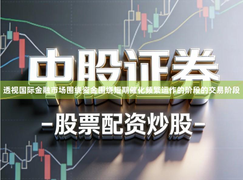 透视国际金融市场围绕资金围绕短期催化频繁运作的阶段的交易阶段