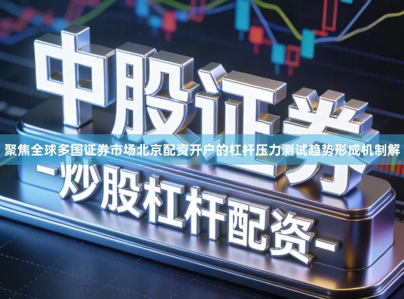 聚焦全球多国证券市场北京配资开户的杠杆压力测试趋势形成机制解