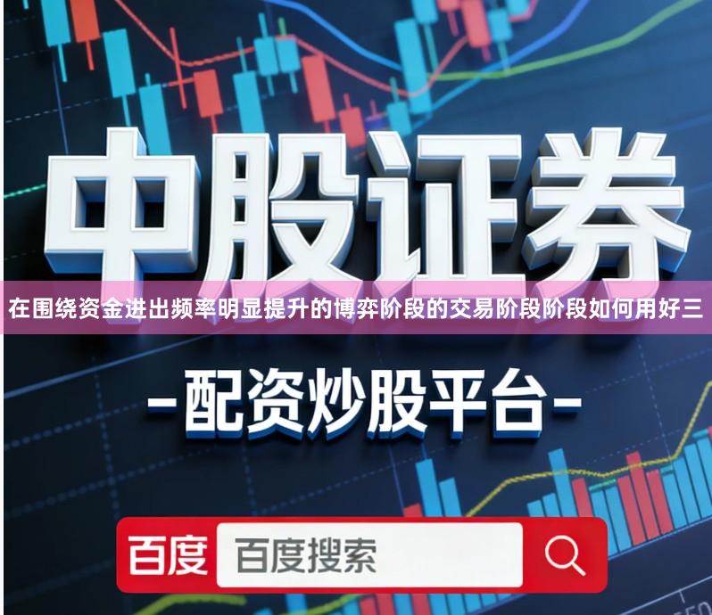 在围绕资金进出频率明显提升的博弈阶段的交易阶段阶段如何用好三