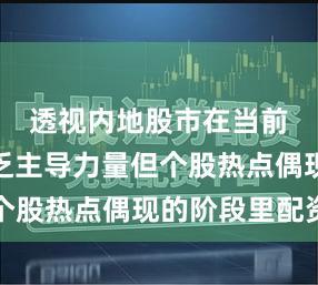 透视内地股市在当前指数缺乏主导力量但个股热点偶现的阶段里配资