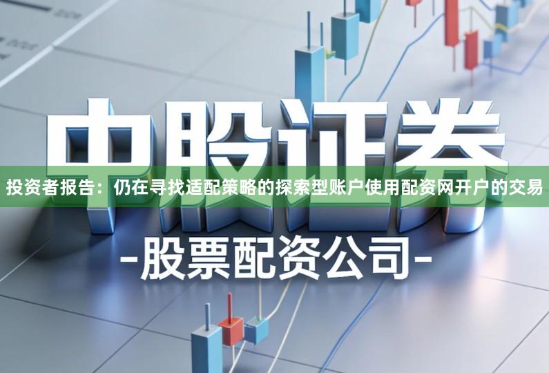 投资者报告：仍在寻找适配策略的探索型账户使用配资网开户的交易